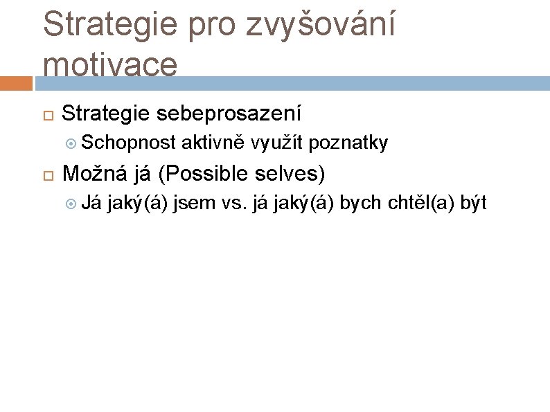 Strategie pro zvyšování motivace Strategie sebeprosazení Schopnost aktivně využít poznatky Možná já (Possible selves)