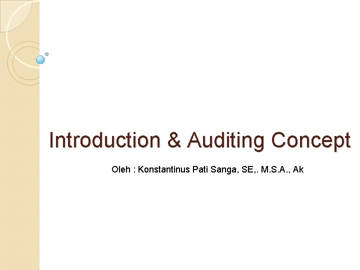 Introduction & Auditing Concept Oleh : Konstantinus Pati Sanga, SE, . M. S. A.