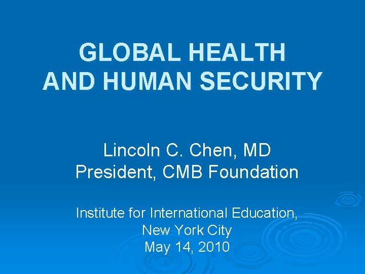 GLOBAL HEALTH AND HUMAN SECURITY Lincoln C. Chen, MD President, CMB Foundation Institute for