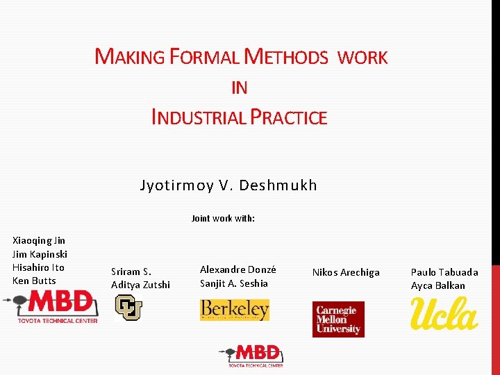 MAKING FORMAL METHODS WORK IN INDUSTRIAL P RACTICE Jyotirmoy V. Deshmukh Joint work with: MAKING FORMAL METHODS WORK IN INDUSTRIAL P RACTICE Jyotirmoy V. Deshmukh Joint work with: