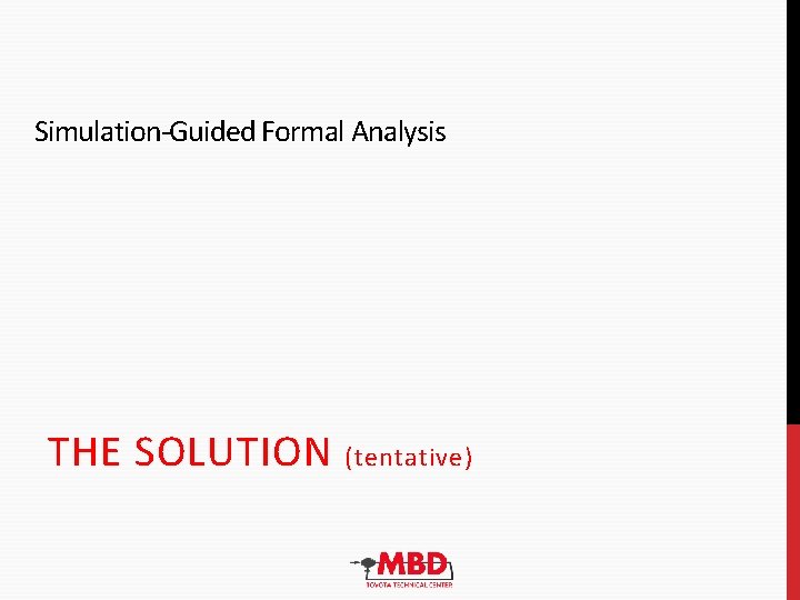 Simulation-Guided Formal Analysis THE SOLUTION (tentative) Simulation-Guided Formal Analysis THE SOLUTION (tentative)