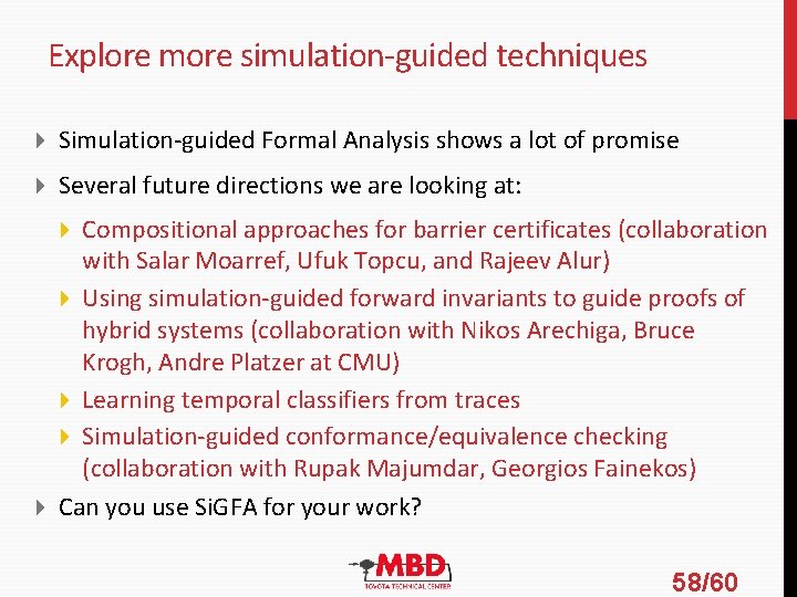 Explore more simulation-guided techniques Simulation-guided Formal Analysis shows a lot of promise Several future Explore more simulation-guided techniques Simulation-guided Formal Analysis shows a lot of promise Several future