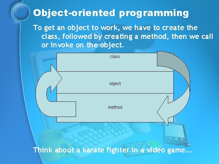 Object-oriented programming To get an object to work, we have to create the class,