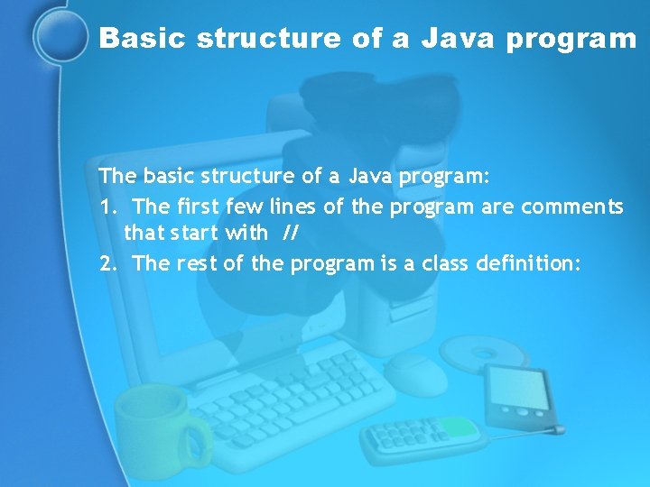 Basic structure of a Java program The basic structure of a Java program: 1.