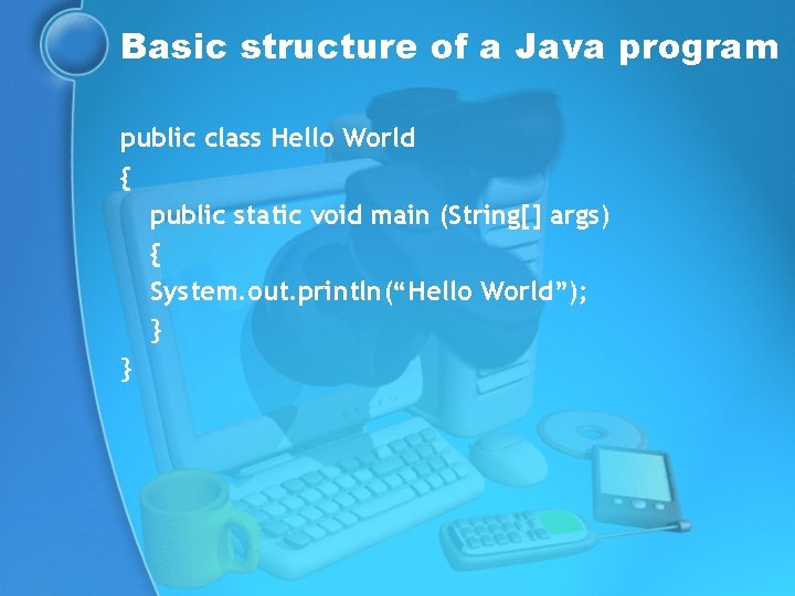 Basic structure of a Java program public class Hello World { public static void