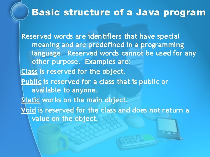 Basic structure of a Java program Reserved words are identifiers that have special meaning