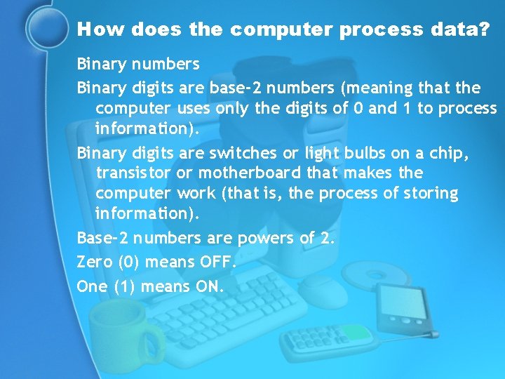 How does the computer process data? Binary numbers Binary digits are base-2 numbers (meaning