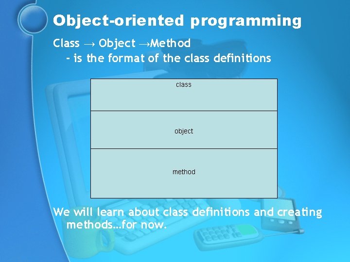 Object-oriented programming Class → Object →Method - is the format of the class definitions