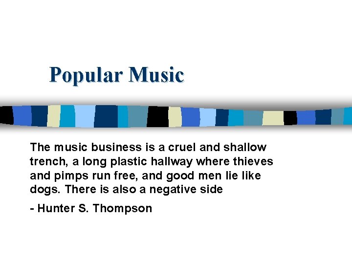 Popular Music The music business is a cruel and shallow trench, a long plastic