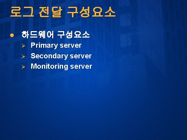 로그 전달 구성요소 l 하드웨어 구성요소 Ø Ø Ø Primary server Secondary server Monitoring