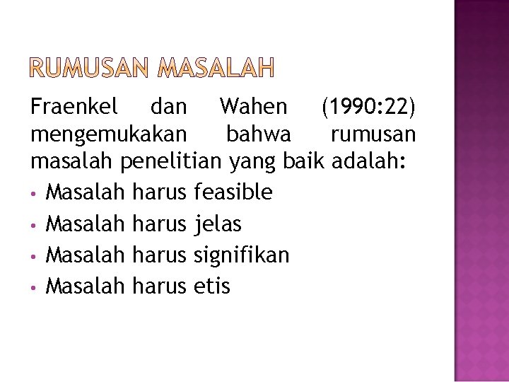 Fraenkel dan Wahen (1990: 22) mengemukakan bahwa rumusan masalah penelitian yang baik adalah: •