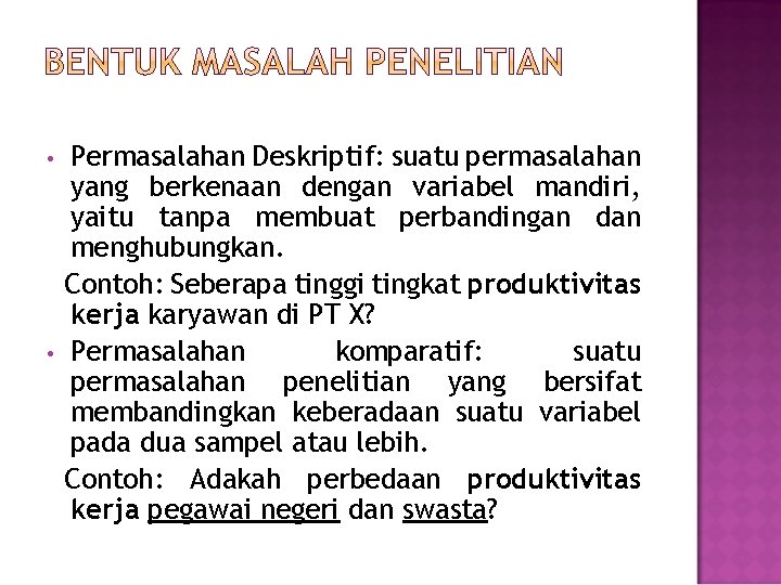  • • Permasalahan Deskriptif: suatu permasalahan yang berkenaan dengan variabel mandiri, yaitu tanpa