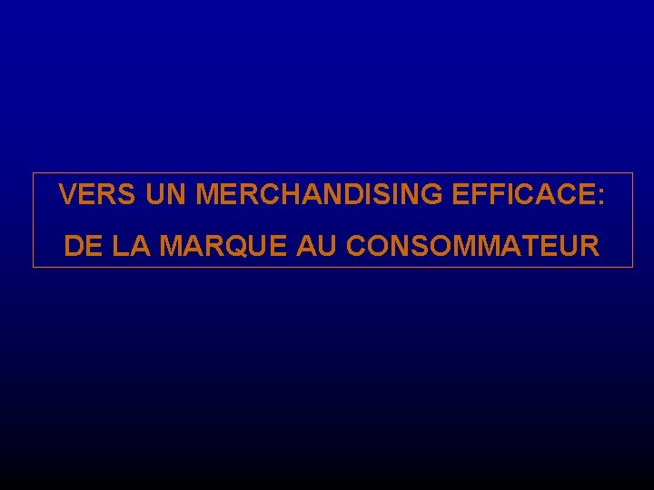 VERS UN MERCHANDISING EFFICACE: DE LA MARQUE AU CONSOMMATEUR 