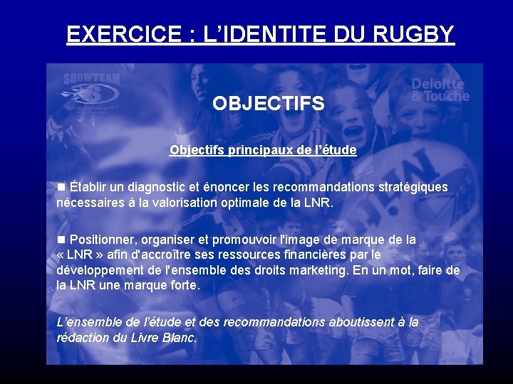 EXERCICE : L’IDENTITE DU RUGBY OBJECTIFS Objectifs principaux de l’étude n Établir un diagnostic