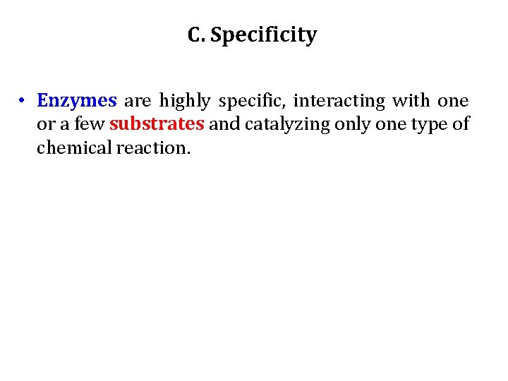 C. Specificity • Enzymes are highly specific, interacting with one or a few substrates