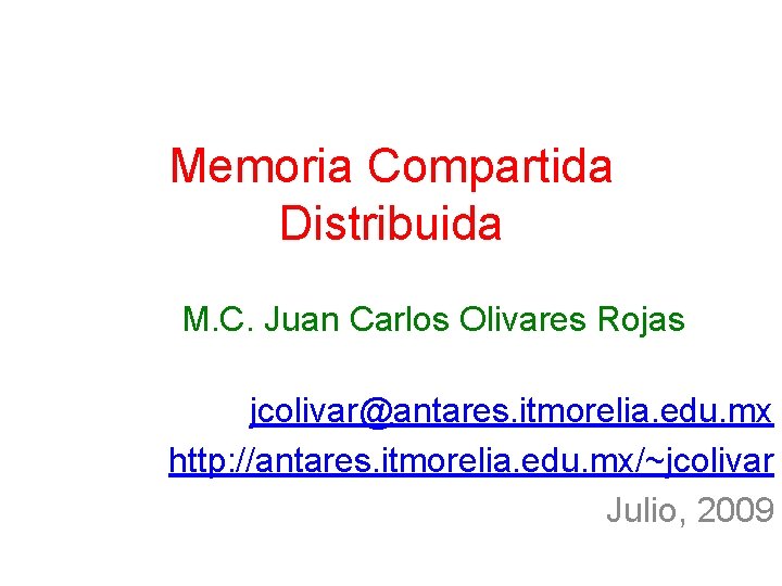 Memoria Compartida Distribuida M. C. Juan Carlos Olivares Rojas jcolivar@antares. itmorelia. edu. mx http:
