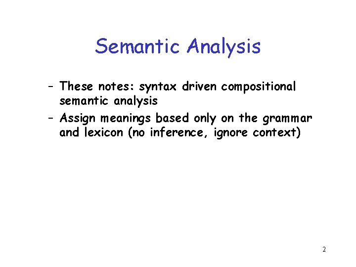 Semantic Analysis – These notes: syntax driven compositional semantic analysis – Assign meanings based