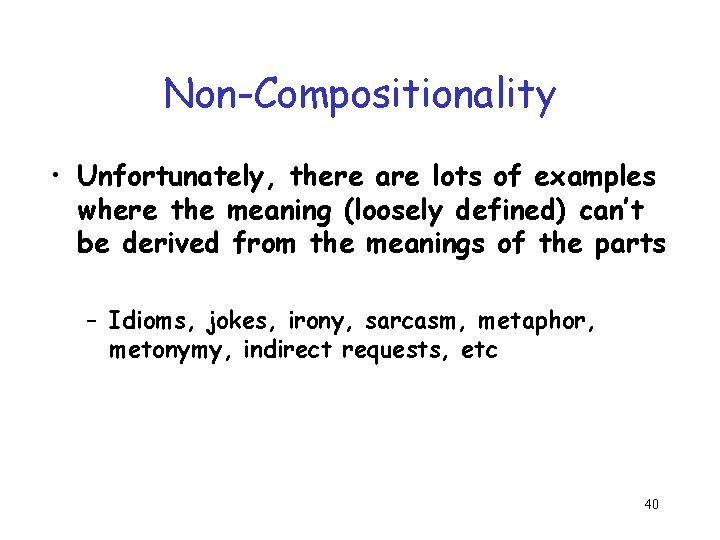 Non-Compositionality • Unfortunately, there are lots of examples where the meaning (loosely defined) can’t