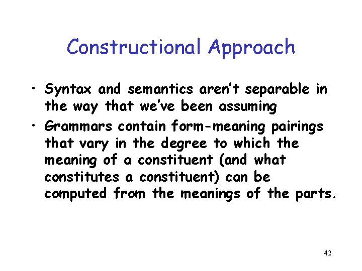 Constructional Approach • Syntax and semantics aren’t separable in the way that we’ve been
