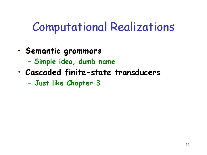 Computational Realizations • Semantic grammars – Simple idea, dumb name • Cascaded finite-state transducers