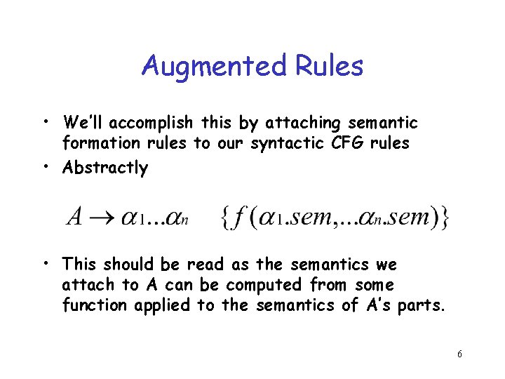 Augmented Rules • We’ll accomplish this by attaching semantic formation rules to our syntactic
