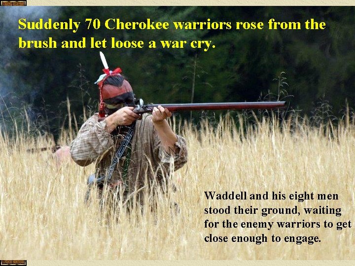 Suddenly 70 Cherokee warriors rose from the brush and let loose a war cry.