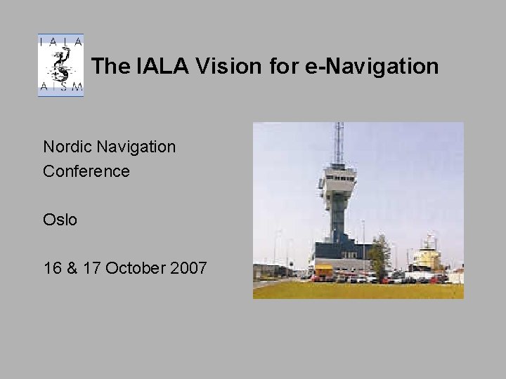 The IALA Vision for e-Navigation Nordic Navigation Conference Oslo 16 & 17 October 2007