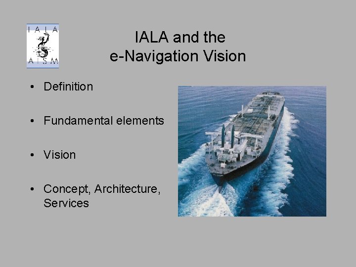 IALA and the e-Navigation Vision • Definition • Fundamental elements • Vision • Concept,