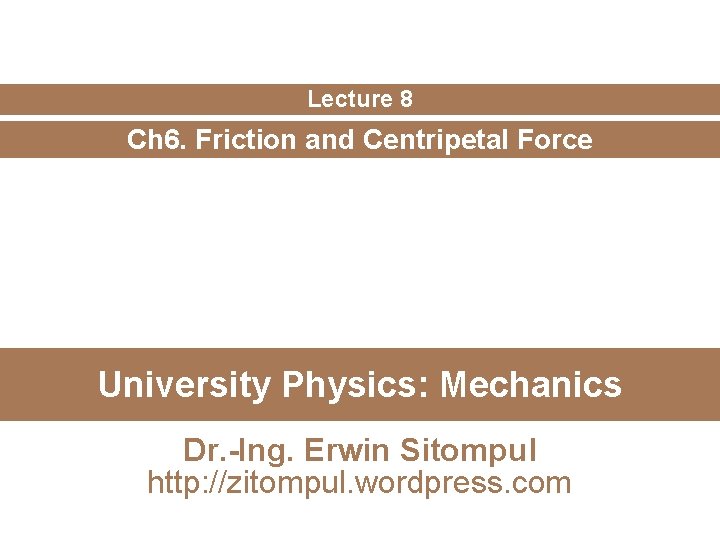 Lecture 8 Ch 6. Friction and Centripetal Force University Physics: Mechanics Dr. -Ing. Erwin