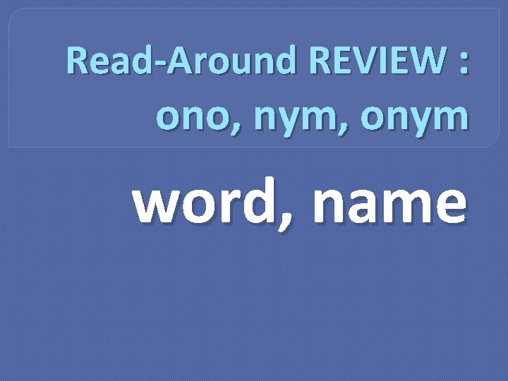 Read-Around REVIEW : ono, nym, onym word, name 