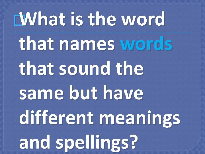 � What is the word that names words that sound the same but have