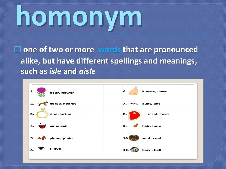 homonym � one of two or more words that are pronounced alike, but have