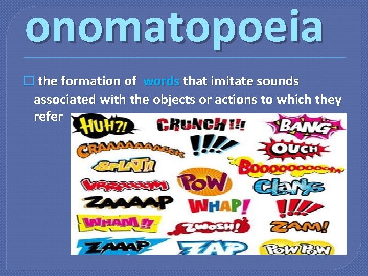 onomatopoeia � the formation of words that imitate sounds associated with the objects or