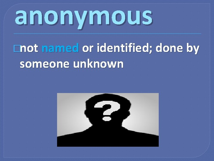 anonymous �not named or identified; done by someone unknown 