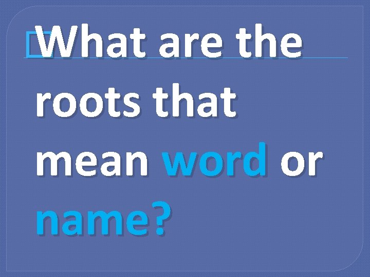 � What are the roots that mean word or name? 