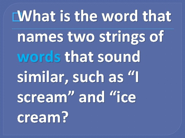 � What is the word that names two strings of words that sound similar,