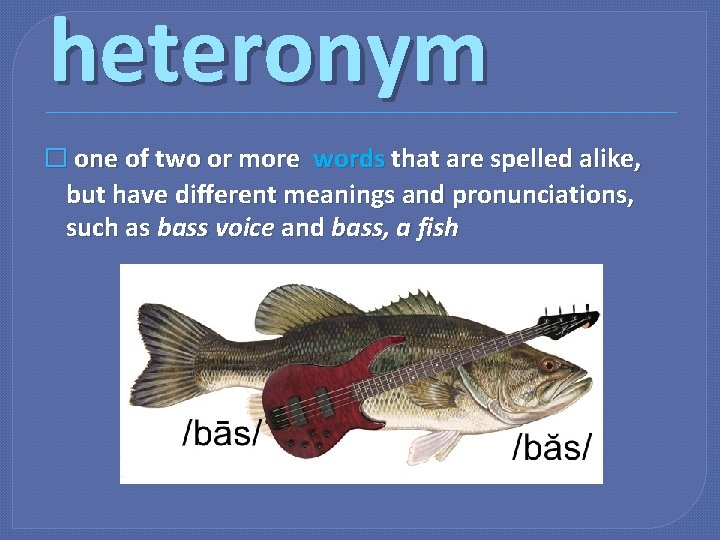 heteronym � one of two or more words that are spelled alike, but have