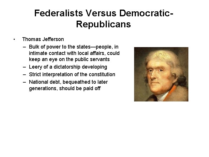Federalists Versus Democratic. Republicans • Thomas Jefferson – Bulk of power to the states—people,