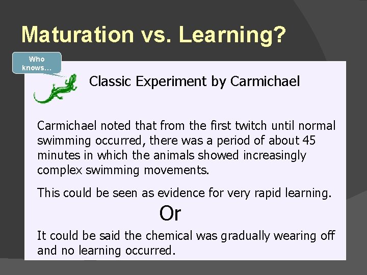 Maturation vs. Learning? Who knows… Classic Experiment by Carmichael noted that from the first