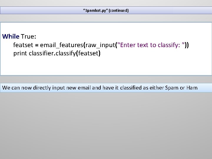 “Spambot. py” (continued) While True: featset = email_features(raw_input("Enter text to classify: ")) print classifier.