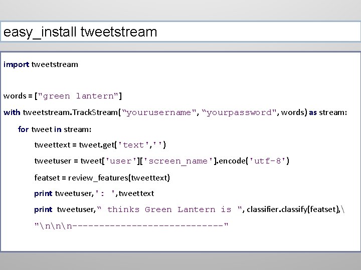 easy_install tweetstream import tweetstream words = ["green lantern"] with tweetstream. Track. Stream(“yourusername", “yourpassword", words)
