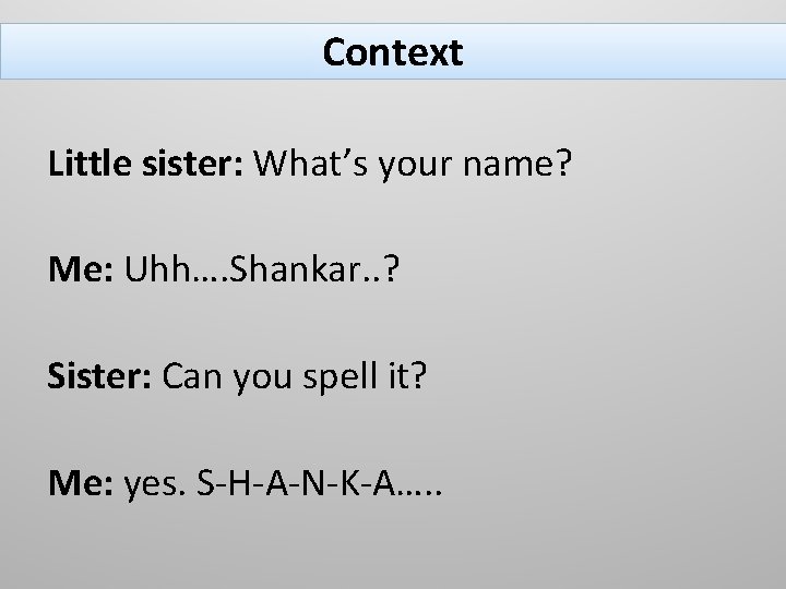 Context Little sister: What’s your name? Me: Uhh…. Shankar. . ? Sister: Can you