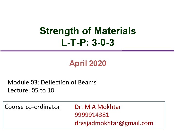 Strength of Materials L-T-P: 3 -0 -3 April 2020 Module 03: Deflection of Beams Strength of Materials L-T-P: 3 -0 -3 April 2020 Module 03: Deflection of Beams
