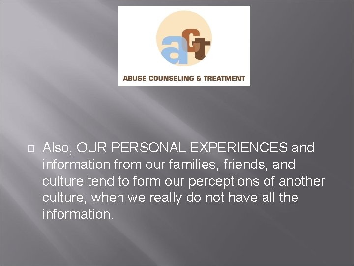  Also, OUR PERSONAL EXPERIENCES and information from our families, friends, and culture tend