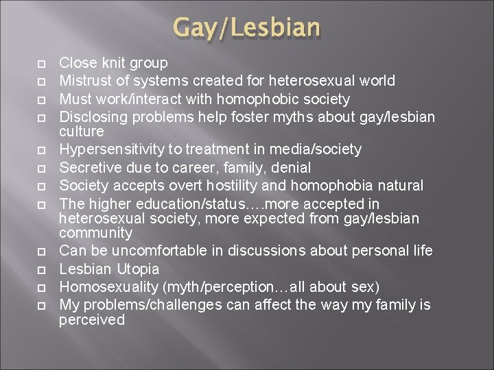 Gay/Lesbian Close knit group Mistrust of systems created for heterosexual world Must work/interact with