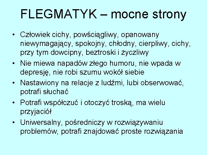 FLEGMATYK – mocne strony • Człowiek cichy, powściągliwy, opanowany niewymagający, spokojny, chłodny, cierpliwy, cichy,