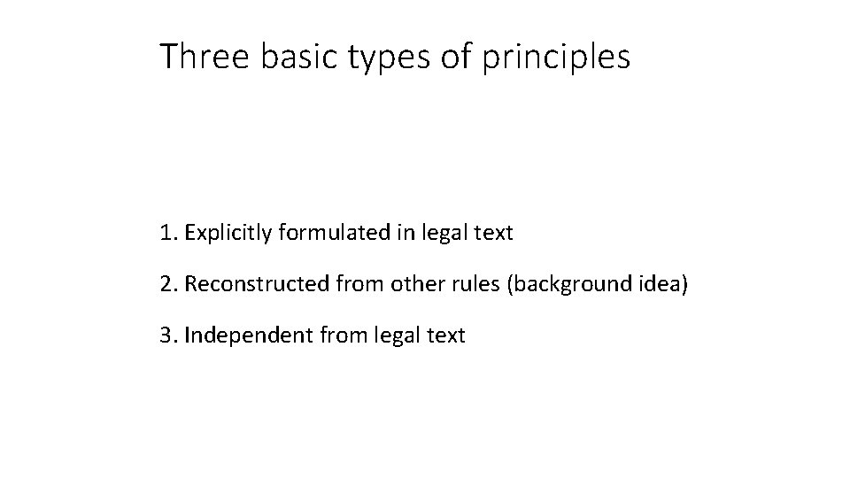 Three basic types of principles 1. Explicitly formulated in legal text 2. Reconstructed from