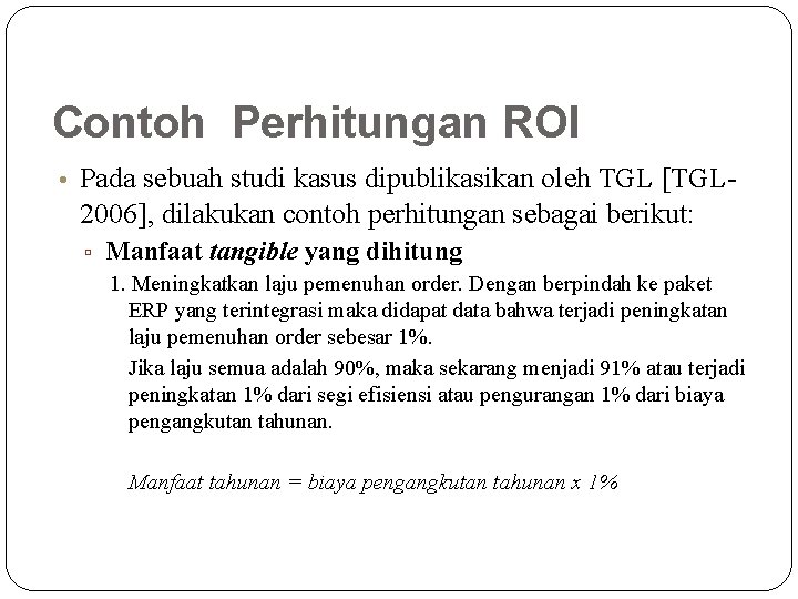 Contoh Perhitungan ROI • Pada sebuah studi kasus dipublikasikan oleh TGL [TGL- 2006], dilakukan