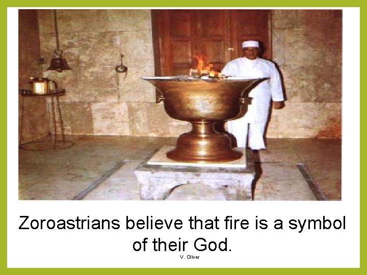 Zoroastrians believe that fire is a symbol of their God. V. Oliver 