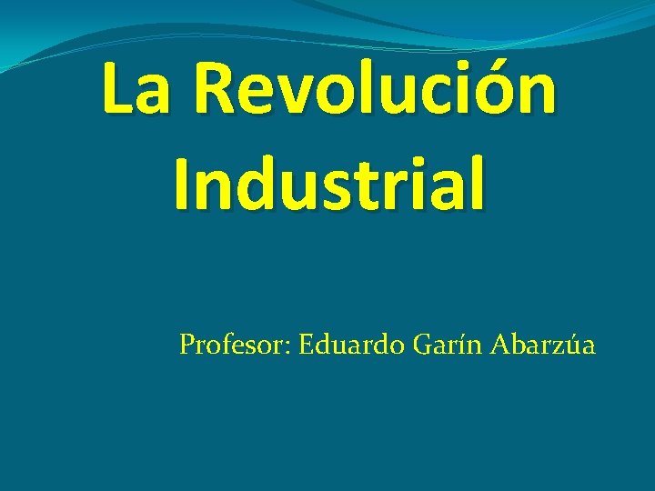 La Revolución Industrial Profesor: Eduardo Garín Abarzúa 